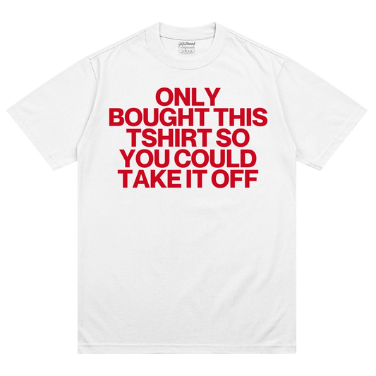Only Bought This Tshirt So You Could Take It Off