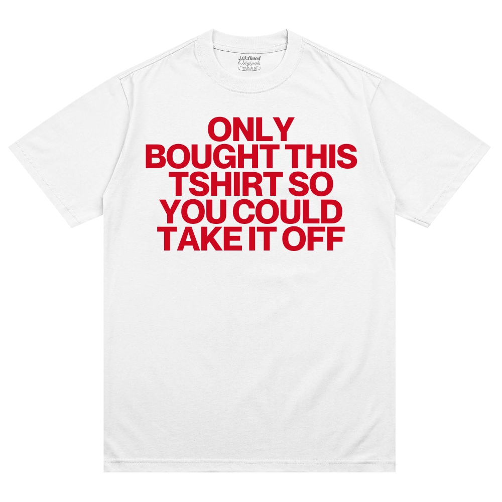 Only Bought This Tshirt So You Could Take It Off