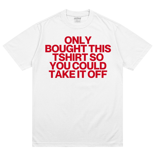 Only Bought This Tshirt So You Could Take It Off