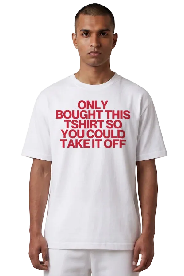 A man wearing a white crewneck t-shirt with bold red text that reads 'ONLY BOUGHT THIS TSHIRT SO YOU COULD TAKE IT OFF' on a solid white background.