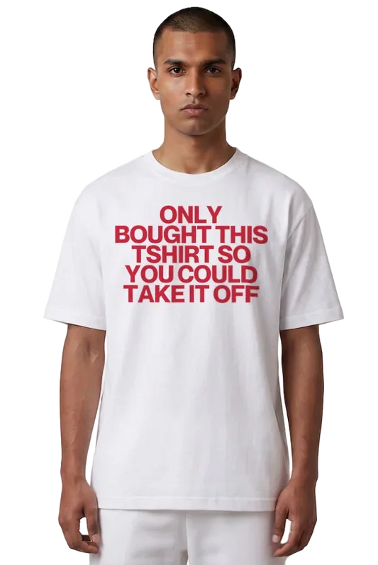 A man wearing a white crewneck t-shirt with bold red text that reads 'ONLY BOUGHT THIS TSHIRT SO YOU COULD TAKE IT OFF' on a solid white background.